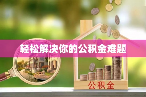 余干轻松解决你的公积金难题