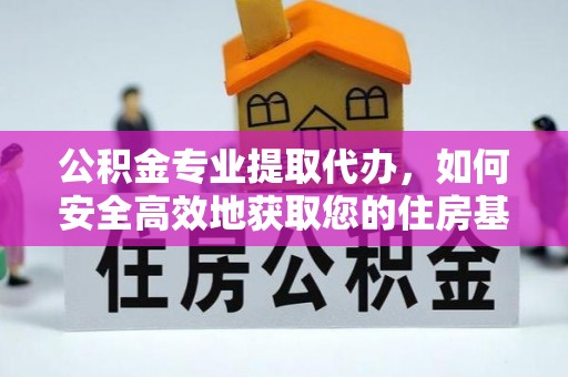 余干公积金专业提取代办，如何安全高效地获取您的住房基金