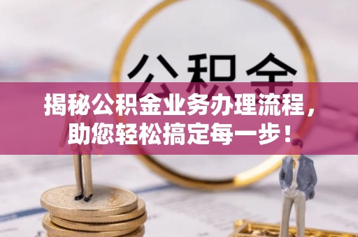 余干揭秘公积金业务办理流程，助您轻松搞定每一步！