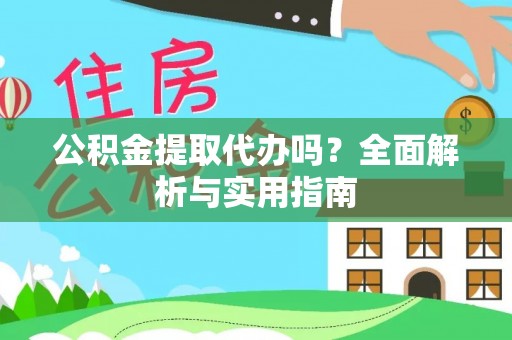 余干公积金提取代办吗？全面解析与实用指南