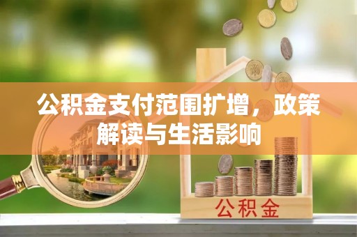 余干公积金支付范围扩增，政策解读与生活影响