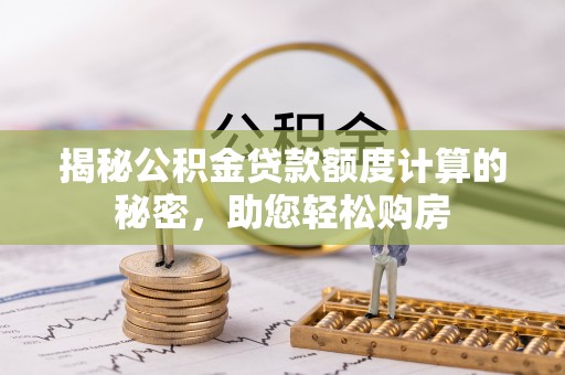 余干揭秘公积金贷款额度计算的秘密，助您轻松购房