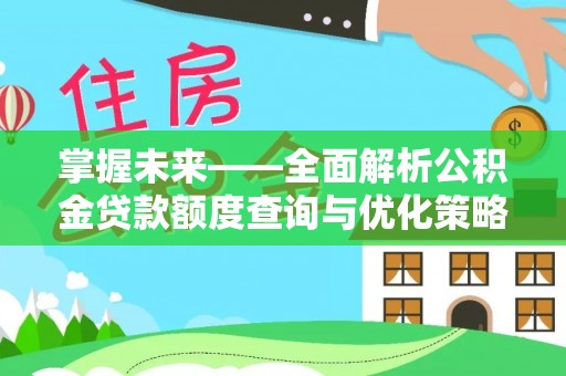 余干掌握未来——全面解析公积金贷款额度查询与优化策略