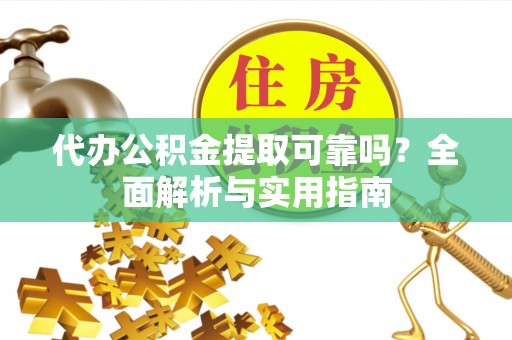 余干代办公积金提取可靠吗？全面解析与实用指南
