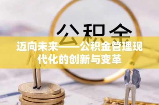 余干迈向未来——公积金管理现代化的创新与变革
