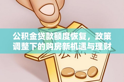 余干公积金贷款额度恢复，政策调整下的购房新机遇与理财规划