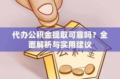 余干代办公积金提取可靠吗？全面解析与实用建议