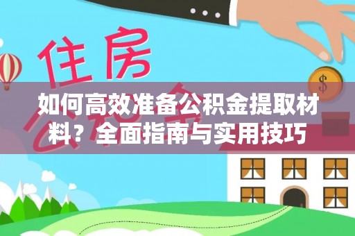 余干如何高效准备公积金提取材料？全面指南与实用技巧