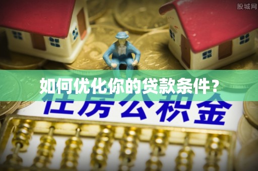 余干如何优化你的贷款条件？