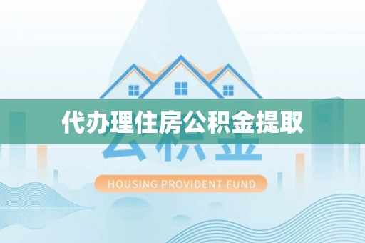 余干代办理住房公积金提取