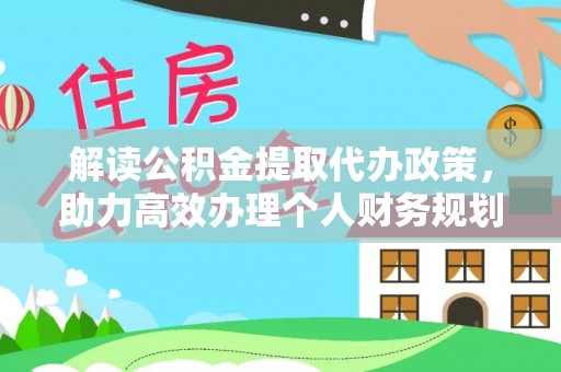 余干解读公积金提取代办政策，助力高效办理个人财务规划
