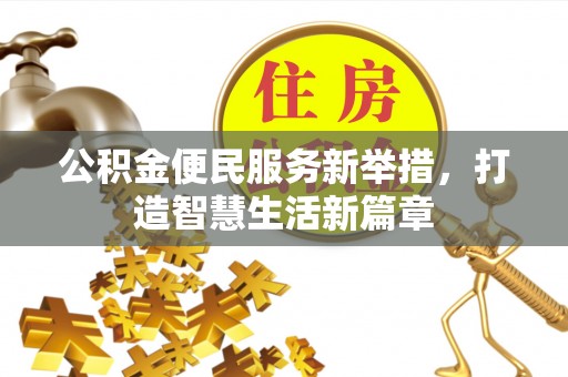 余干公积金便民服务新举措，打造智慧生活新篇章
