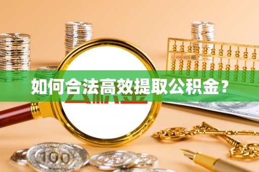 余干如何合法高效提取公积金？