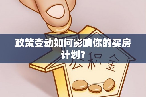 余干政策变动如何影响你的买房计划？