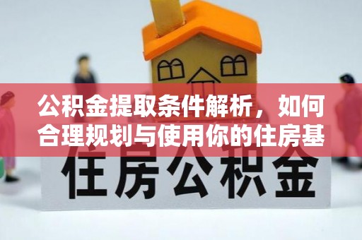 余干公积金提取条件解析，如何合理规划与使用你的住房基金