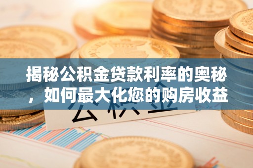 余干揭秘公积金贷款利率的奥秘，如何最大化您的购房收益