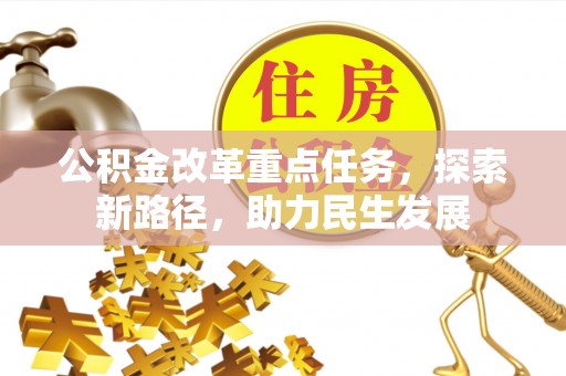 余干公积金改革重点任务，探索新路径，助力民生发展