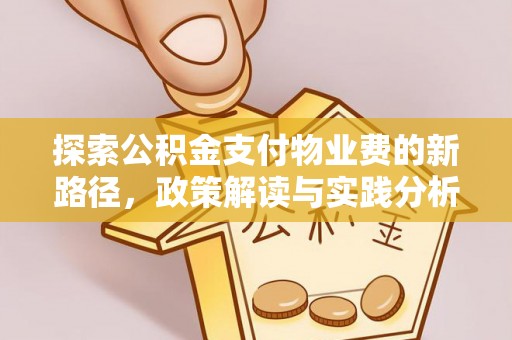 余干探索公积金支付物业费的新路径，政策解读与实践分析