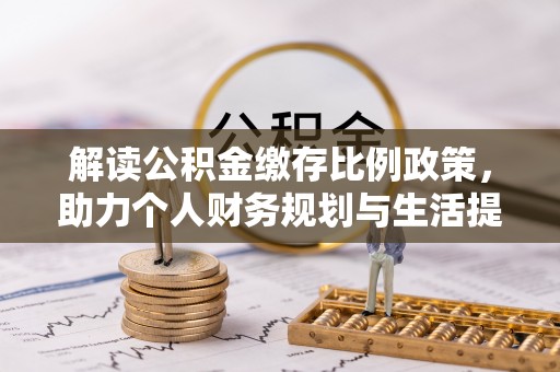 余干解读公积金缴存比例政策，助力个人财务规划与生活提升