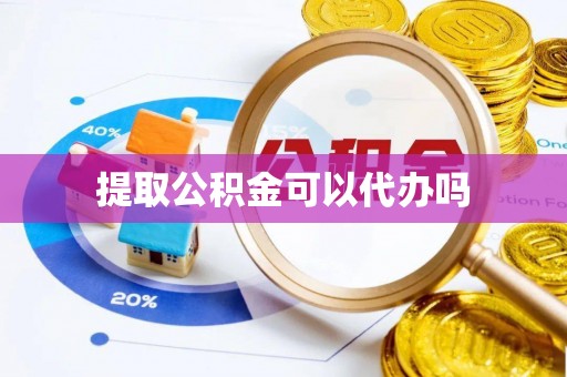 余干提取公积金可以代办吗