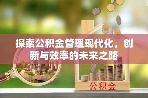 余干探索公积金管理现代化，创新与效率的未来之路