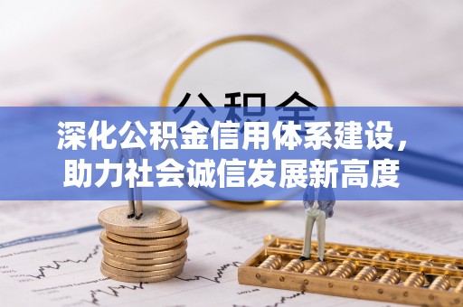 余干深化公积金信用体系建设，助力社会诚信发展新高度