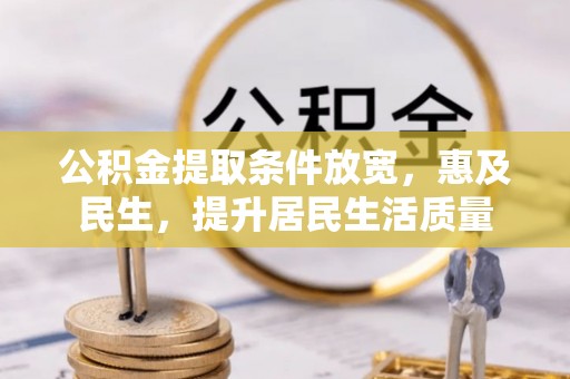 余干公积金提取条件放宽，惠及民生，提升居民生活质量