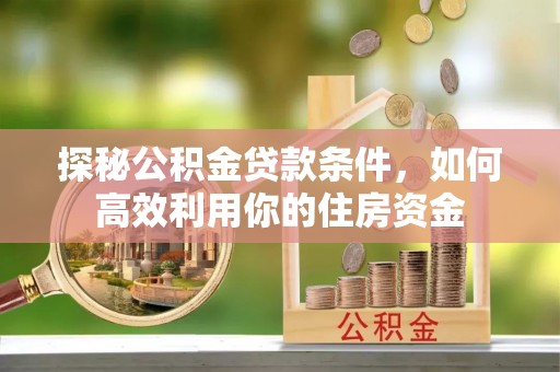余干探秘公积金贷款条件，如何高效利用你的住房资金