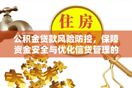 余干公积金贷款风险防控，保障资金安全与优化信贷管理的关键策略