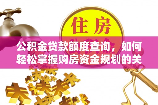 余干公积金贷款额度查询，如何轻松掌握购房资金规划的关键
