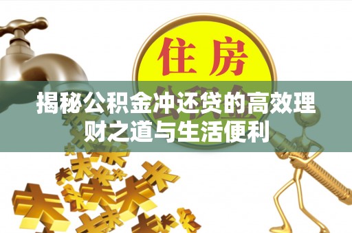 余干揭秘公积金冲还贷的高效理财之道与生活便利
