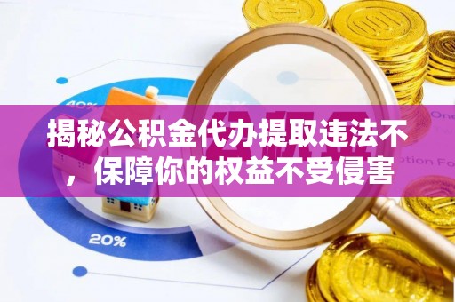余干揭秘公积金代办提取违法不，保障你的权益不受侵害