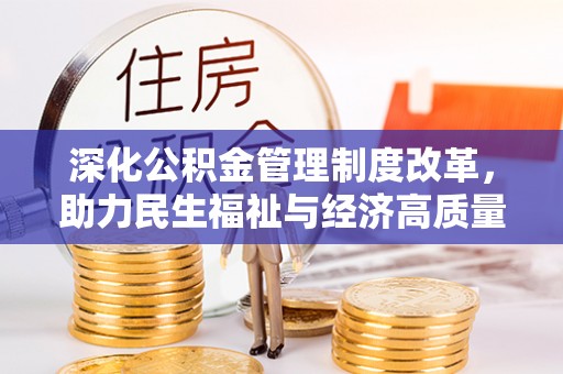 余干深化公积金管理制度改革，助力民生福祉与经济高质量发展