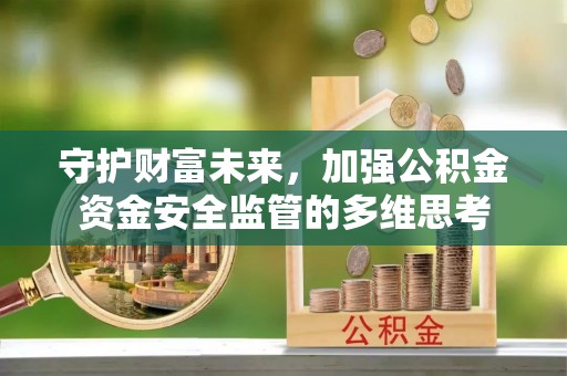 余干守护财富未来，加强公积金资金安全监管的多维思考