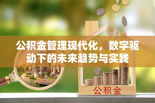 余干公积金管理现代化，数字驱动下的未来趋势与实践