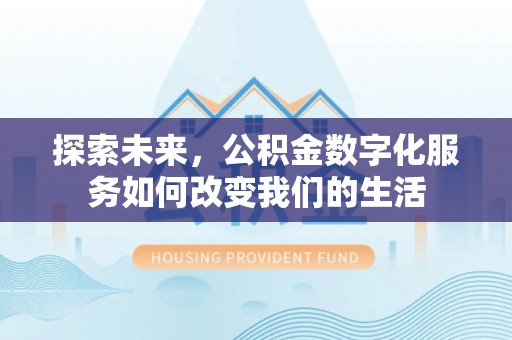 余干探索未来，公积金数字化服务如何改变我们的生活