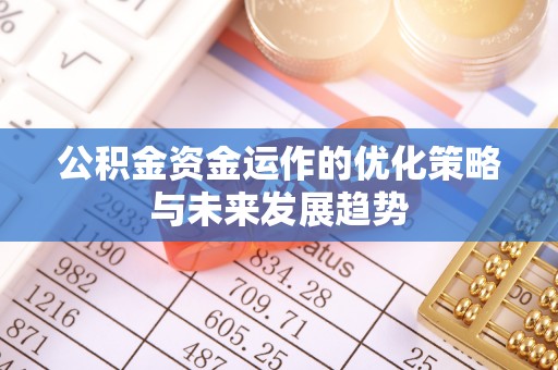 余干公积金资金运作的优化策略与未来发展趋势