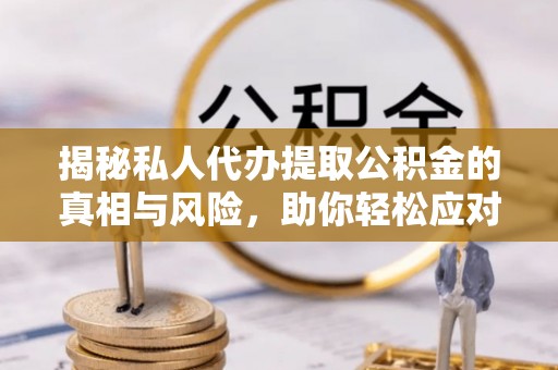 余干揭秘私人代办提取公积金的真相与风险，助你轻松应对资金难题