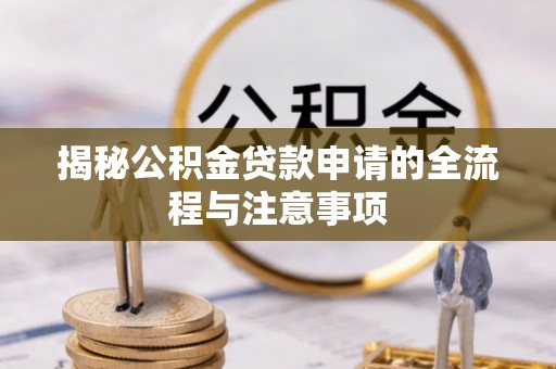 余干揭秘公积金贷款申请的全流程与注意事项