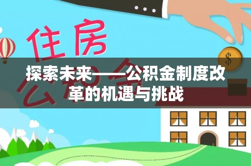 余干探索未来——公积金制度改革的机遇与挑战