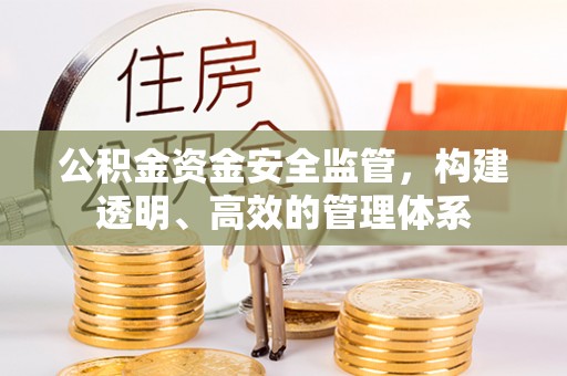 余干公积金资金安全监管，构建透明、高效的管理体系