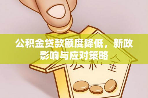 余干公积金贷款额度降低，新政影响与应对策略