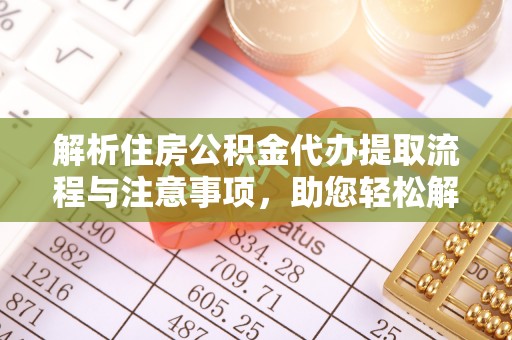 余干解析住房公积金代办提取流程与注意事项，助您轻松解决资金难题