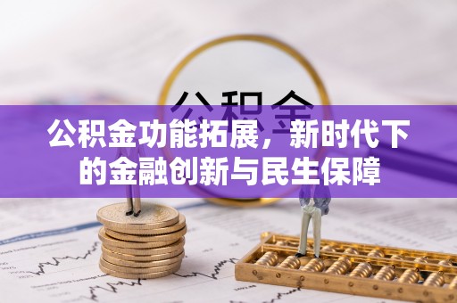 余干公积金功能拓展，新时代下的金融创新与民生保障