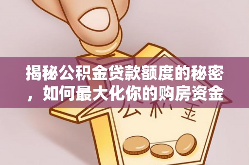 余干揭秘公积金贷款额度的秘密，如何最大化你的购房资金