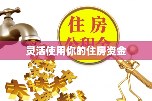 余干灵活使用你的住房资金