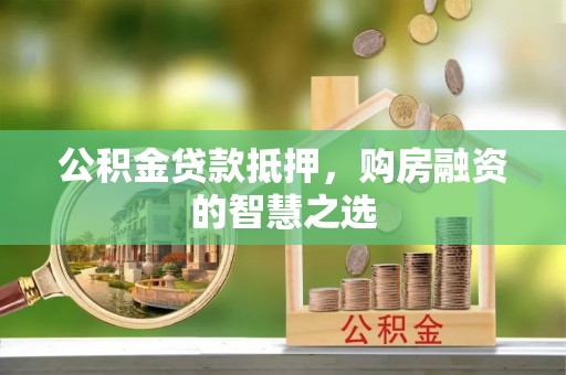 余干公积金贷款抵押，购房融资的智慧之选
