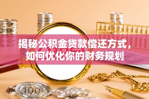 余干揭秘公积金贷款偿还方式，如何优化你的财务规划