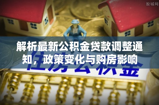 余干解析最新公积金贷款调整通知，政策变化与购房影响