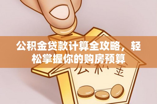 余干公积金贷款计算全攻略，轻松掌握你的购房预算
